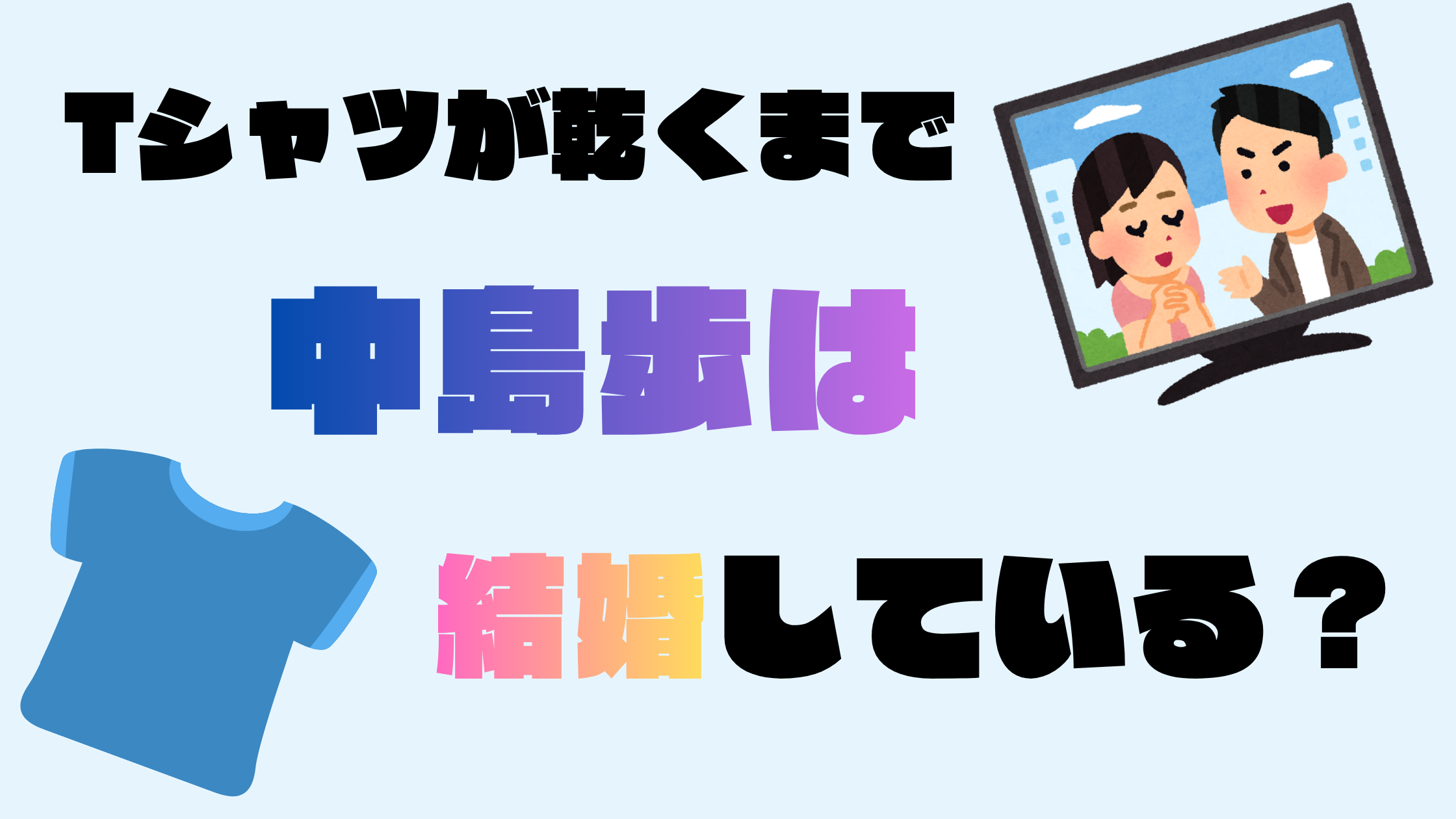 『Tシャツが乾くまで』中島歩は結婚してる？妻や彼女の噂・結婚観を調査！